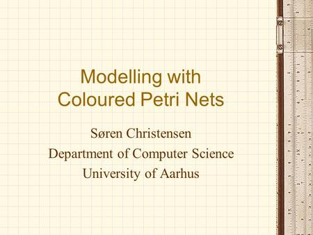 Modelling with Coloured Petri Nets Søren Christensen Department of Computer Science University of Aarhus.