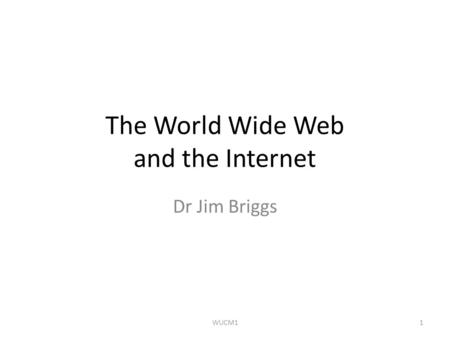 The World Wide Web and the Internet Dr Jim Briggs 1WUCM1.