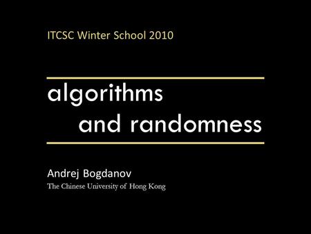Algorithms Andrej Bogdanov The Chinese University of Hong Kong and randomness ITCSC Winter School 2010.