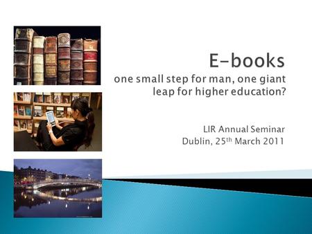 LIR Annual Seminar Dublin, 25 th March 2011.  Why buy e-books?  Explore the variety of purchasing models currently available: - Title-by-title purchasing.