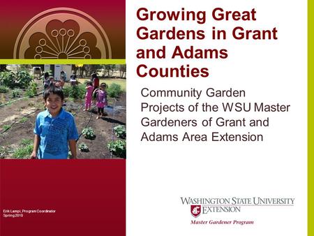 Growing Great Gardens in Grant and Adams Counties Community Garden Projects of the WSU Master Gardeners of Grant and Adams Area Extension Erik Lampi, Program.