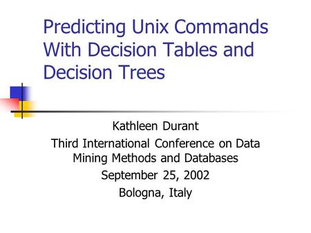 Predicting Unix Commands With Decision Tables and Decision Trees Kathleen Durant Third International Conference on Data Mining Methods and Databases September.