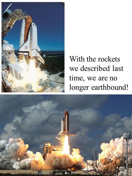 With the rockets we described last time, we are no longer earthbound!