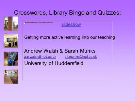 Crosswords, Library Bingo and Quizzes: slideshow Getting more active learning into our teaching Andrew Walsh & Sarah Munks