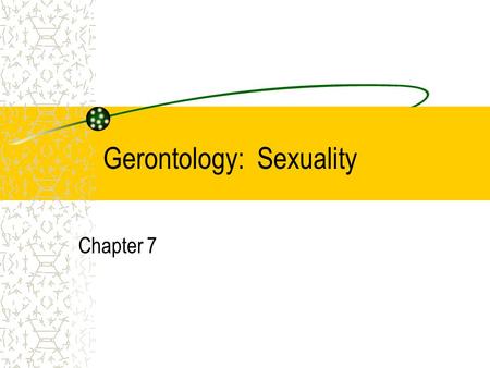 Gerontology: Sexuality Chapter 7. The majority of elders lead active lives. –Benefit of more education and better health care practices As one ages, it.
