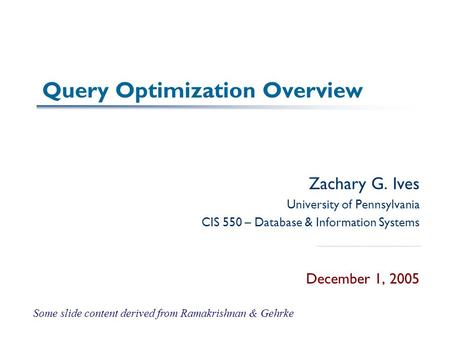 Query Optimization Overview Zachary G. Ives University of Pennsylvania CIS 550 – Database & Information Systems December 1, 2005 Some slide content derived.
