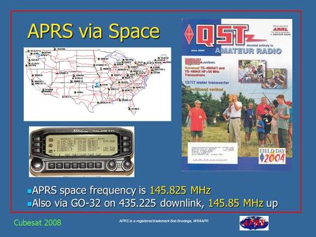 APRS is a registered trademark Bob Bruninga, WB4APR APRS via Space APRS space frequency is 145.825 MHz APRS space frequency is 145.825 MHz Also via GO-32.