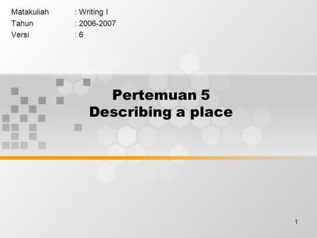 1 Pertemuan 5 Describing a place Matakuliah: Writing I Tahun: 2006-2007 Versi: 6.