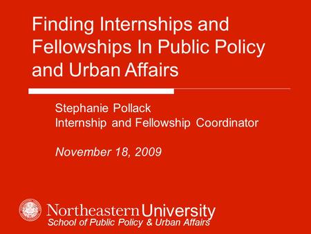 Finding Internships and Fellowships In Public Policy and Urban Affairs Stephanie Pollack Internship and Fellowship Coordinator November 18, 2009 University.