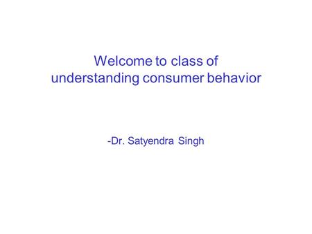 Welcome to class of understanding consumer behavior -Dr. Satyendra Singh.