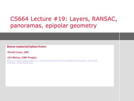 CS664 Lecture #19: Layers, RANSAC, panoramas, epipolar geometry Some material taken from:  David Lowe, UBC  Jiri Matas, CMP Prague