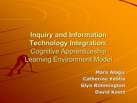Inquiry and Information Technology Integration: Cognitive Apprenticeship Learning Environment Model Mara Alagic Catherine Yeotis Catherine Yeotis Glyn.