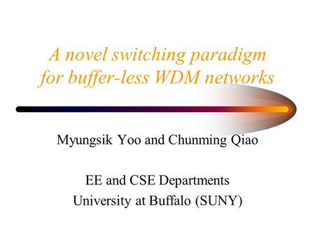A novel switching paradigm for buffer-less WDM networks Myungsik Yoo and Chunming Qiao EE and CSE Departments University at Buffalo (SUNY)