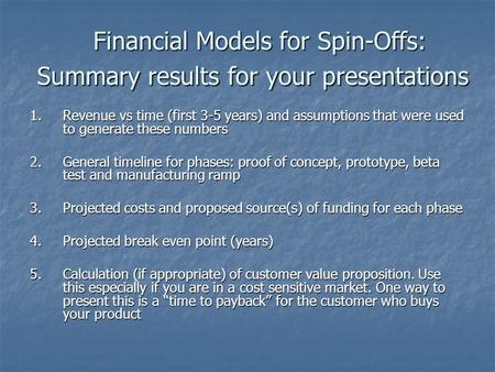 Financial Models for Spin-Offs: Summary results for your presentations 1.Revenue vs time (first 3-5 years) and assumptions that were used to generate these.