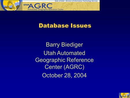 Barry Biediger Utah Automated Geographic Reference Center (AGRC) October 28, 2004 Database Issues.