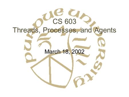 CS 603 Threads, Processes, and Agents March 18, 2002.