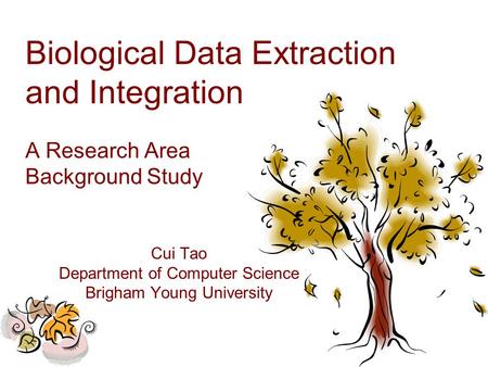 Biological Data Extraction and Integration A Research Area Background Study Cui Tao Department of Computer Science Brigham Young University.