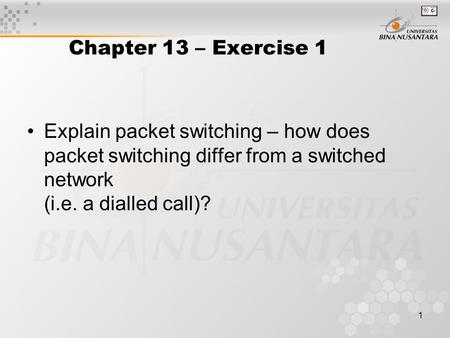1 Chapter 13 – Exercise 1 Explain packet switching – how does packet switching differ from a switched network (i.e. a dialled call)?