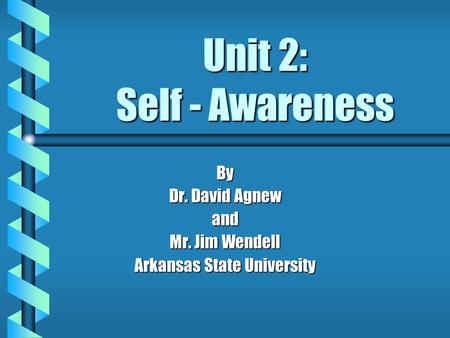 Unit 2: Self - Awareness By Dr. David Agnew and Mr. Jim Wendell Arkansas State University.