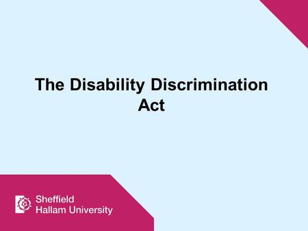 The Disability Discrimination Act. The DDA (1995) originally applied only to education institutions as employers and service organisations. The Special.