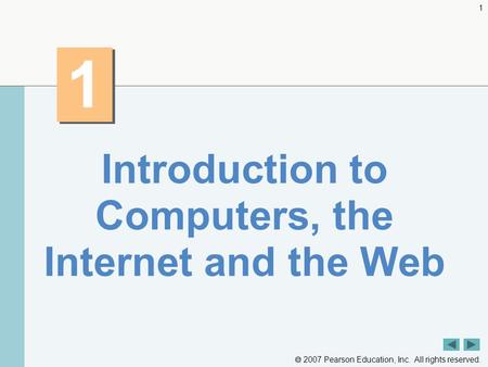  2007 Pearson Education, Inc. All rights reserved. 1 1 1 Introduction to Computers, the Internet and the Web.