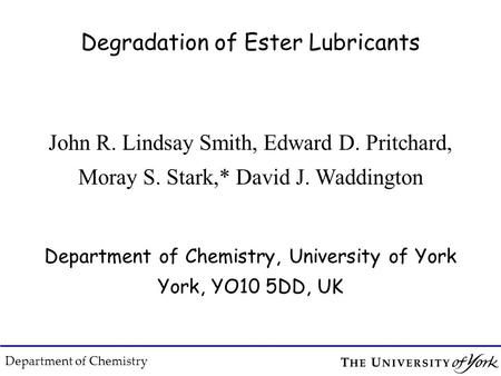 Degradation of Ester Lubricants Department of Chemistry John R. Lindsay Smith, Edward D. Pritchard, Moray S. Stark,* David J. Waddington Department of.