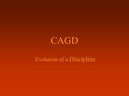 Evolution of a Discipline CAGD. I have never been very enthusiastic about calling our field 'Computer Aided Geometric Design‘. Ivor Faux and I once wrote.