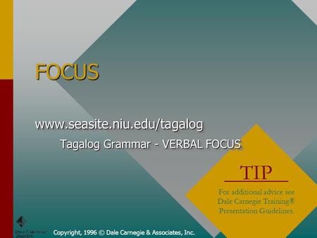 Copyright, 1996 © Dale Carnegie & Associates, Inc. FOCUS TIP For additional advice see Dale Carnegie Training® Presentation Guidelines. www.seasite.niu.edu/tagalog.
