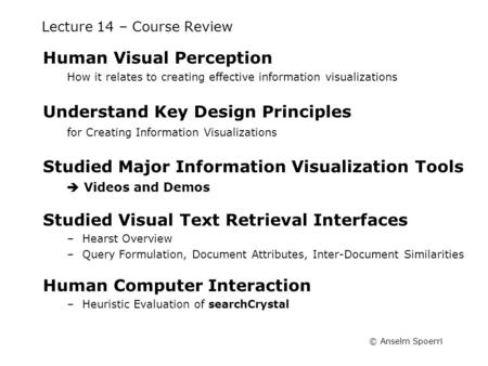 © Anselm Spoerri Lecture 14 – Course Review Human Visual Perception How it relates to creating effective information visualizations Understand Key Design.