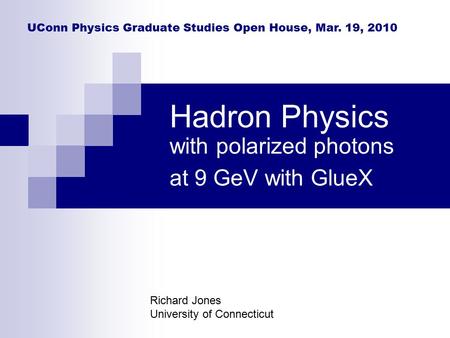 Hadron Physics with polarized photons at 9 GeV with GlueX Richard Jones University of Connecticut UConn Physics Graduate Studies Open House, Mar. 19, 2010.