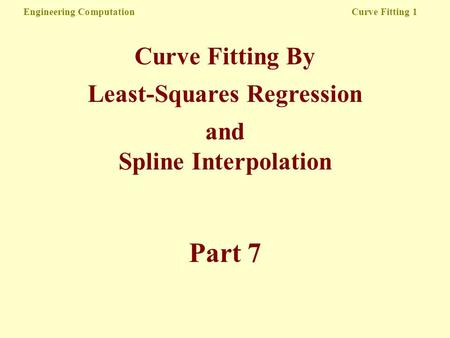Engineering Computation Curve Fitting 1 Curve Fitting By Least-Squares Regression and Spline Interpolation Part 7.
