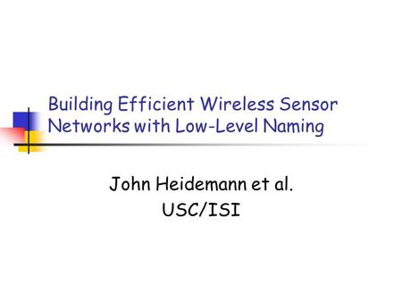 Building Efficient Wireless Sensor Networks with Low-Level Naming John Heidemann et al. USC/ISI.