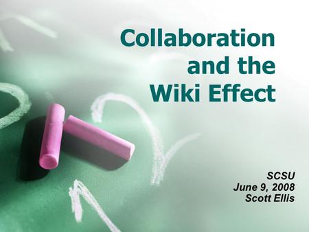Collaboration and the Wiki Effect SCSU June 9, 2008 Scott Ellis.