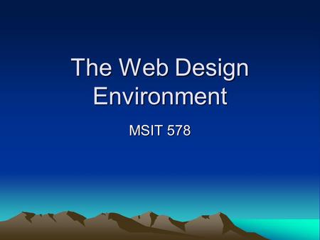 The Web Design Environment MSIT 578. Web Design Considerations Part I Screen Resolution Download times Visual Structures –Use of white space –Guiding.