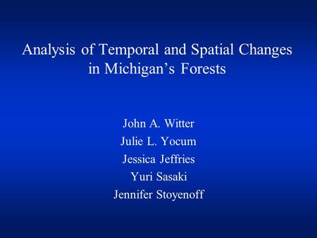 Analysis of Temporal and Spatial Changes in Michigan’s Forests John A. Witter Julie L. Yocum Jessica Jeffries Yuri Sasaki Jennifer Stoyenoff.