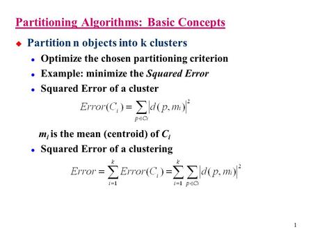 1 Partitioning Algorithms: Basic Concepts  Partition n objects into k clusters Optimize the chosen partitioning criterion Example: minimize the Squared.