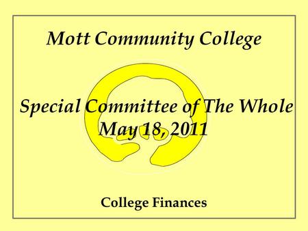 Mott Community College Special Committee of The Whole May 18, 2011 College Finances.