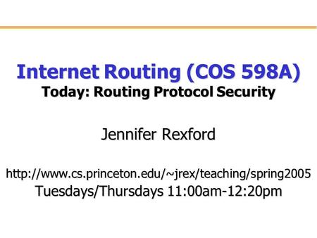 Internet Routing (COS 598A) Today: Routing Protocol Security Jennifer Rexford  Tuesdays/Thursdays.