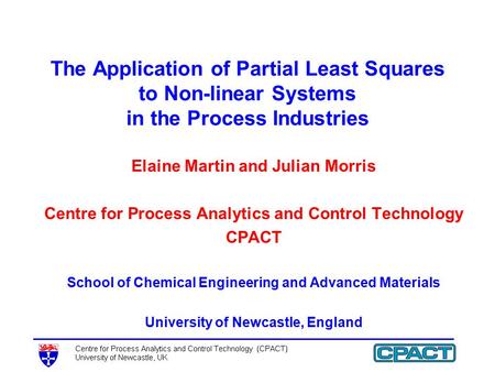 The Application of Partial Least Squares to Non-linear Systems in the Process Industries Elaine Martin and Julian Morris Centre for Process Analytics and.