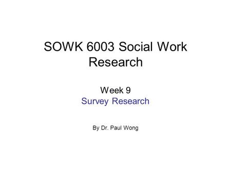 SOWK 6003 Social Work Research Week 9 Survey Research By Dr. Paul Wong.