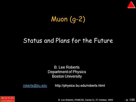 B. Lee Roberts, PANIC05, Santa Fe, 27 October, 2005 - p. 1/35 Muon (g-2) Status and Plans for the Future B. Lee Roberts Department of Physics Boston University.