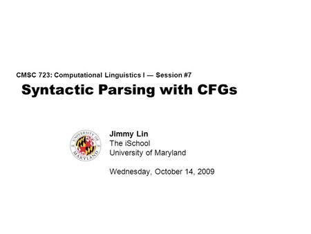 Syntactic Parsing with CFGs CMSC 723: Computational Linguistics I ― Session #7 Jimmy Lin The iSchool University of Maryland Wednesday, October 14, 2009.