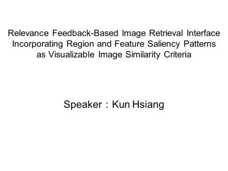 Relevance Feedback-Based Image Retrieval Interface Incorporating Region and Feature Saliency Patterns as Visualizable Image Similarity Criteria Speaker.