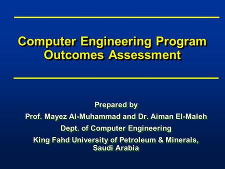 Computer Engineering Program Outcomes Assessment Prepared by Prof. Mayez Al-Muhammad and Dr. Aiman El-Maleh Dept. of Computer Engineering King Fahd University.
