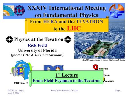 IMFP2006 - Day 1 April 3, 2006 Rick Field – Florida/CDF/CMSPage 1 XXXIV International Meeting on Fundamental Physics Rick Field University of Florida (for.