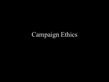 Campaign Ethics. What unethical behaviors can take place in a campaign?