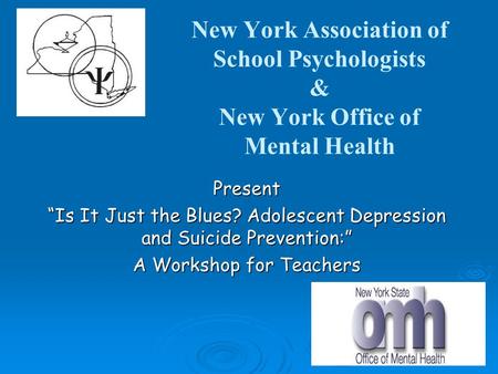 New York Association of School Psychologists & New York Office of Mental Health Present “Is It Just the Blues? Adolescent Depression and Suicide Prevention:”