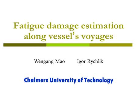 Fatigue damage estimation along vessel ’ s voyages Chalmers University of Technology Wengang Mao Igor Rychlik.