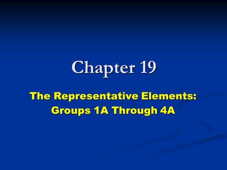 Chapter 19 The Representative Elements: Groups 1A Through 4A.