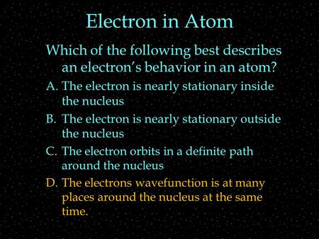Electron in Atom Which of the following best describes an electron’s behavior in an atom? A.The electron is nearly stationary inside the nucleus B.The.